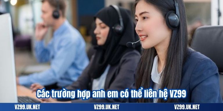 Các trường hợp anh em có thể liên hệ VZ99