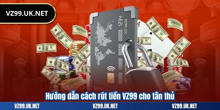 RÚT TIỀN VZ99 6 Hướng dẫn cách rút tiền VZ99 cho tân thủ