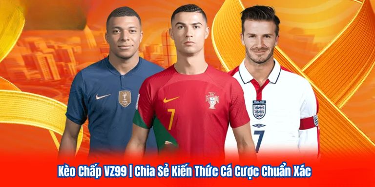 Kèo Chấp VZ99 | Chia Sẻ Kiến Thức Cá Cược Chuẩn Xác