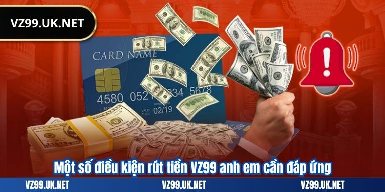 RÚT TIỀN VZ99 5 Một số điều kiện rút tiền VZ99 anh em cần đáp ứng