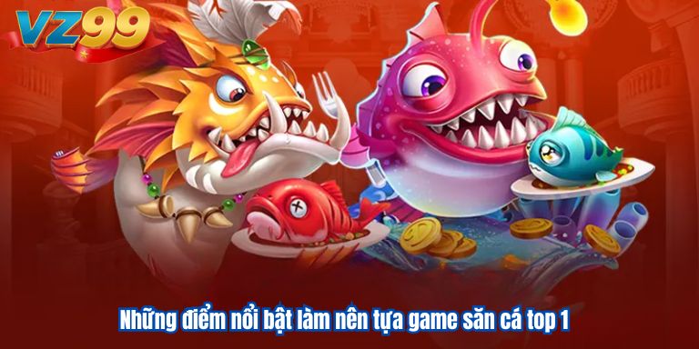 Những điểm nổi bật làm nên tựa game săn cá top 1
