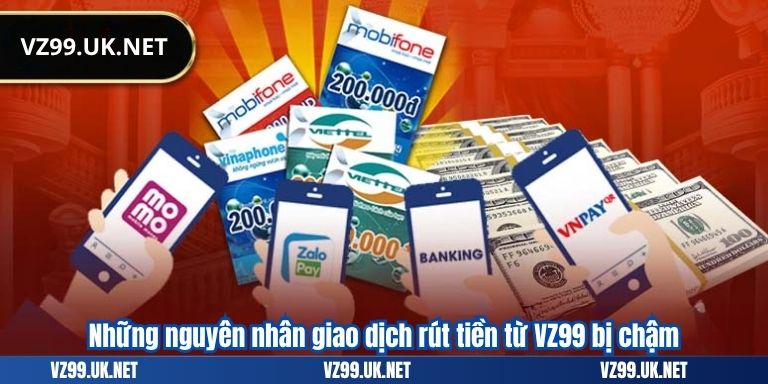 RÚT TIỀN VZ99 7 Những nguyên nhân giao dịch rút tiền từ VZ99 bị chậm