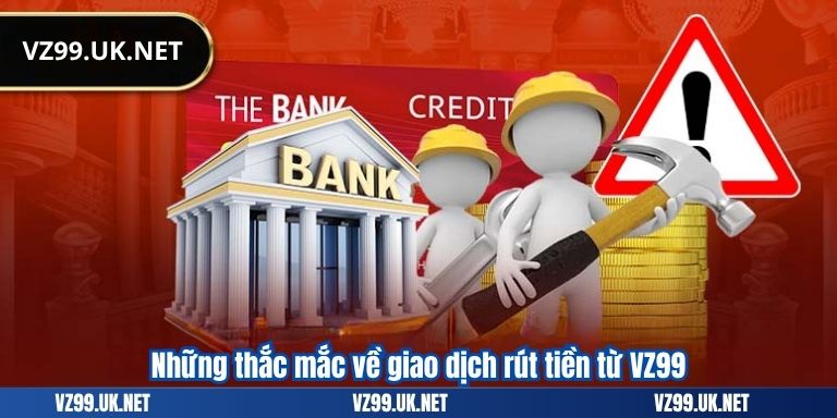 RÚT TIỀN VZ99 8 Những thắc mắc về giao dịch rút tiền từ VZ99