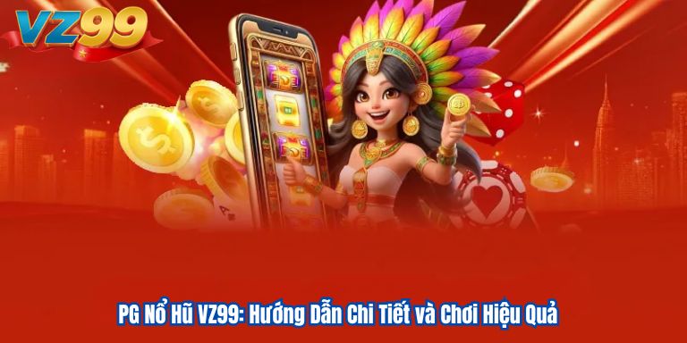 PG Nổ Hũ VZ99: Hướng Dẫn Chi Tiết và Chơi Hiệu Quả