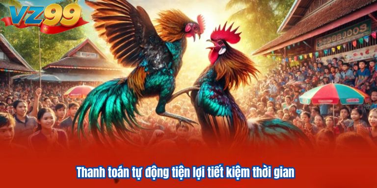 Đá Gà Online VZ99 – Sân Chơi Giải Trí Đẳng Cấp Uy Tín 3 Thanh toán tự động tiện lợi tiết kiệm thời gian