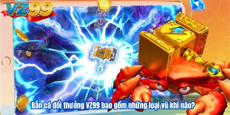 Bắn cá đổi thưởng VZ99 bao gồm những loại vũ khí nào?