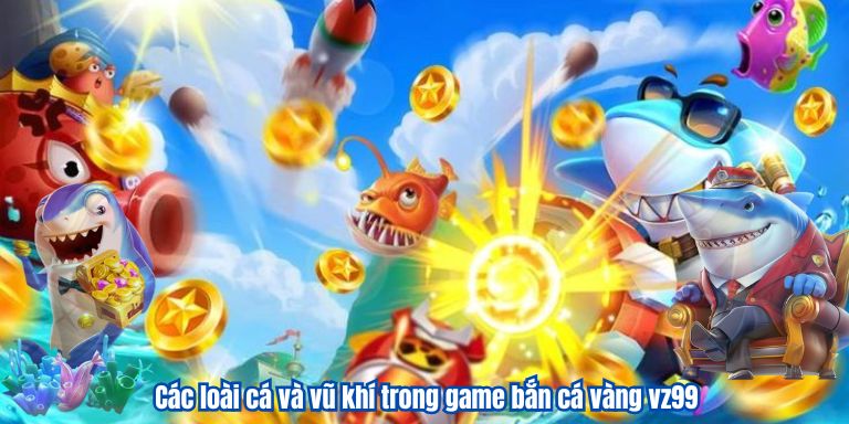 Các loài cá và vũ khí trong game bắn cá vàng vz99