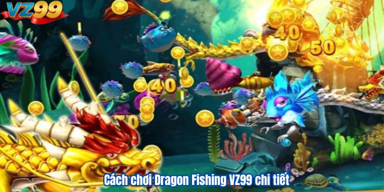 Cách chơi Dragon Fishing VZ99 chi tiết