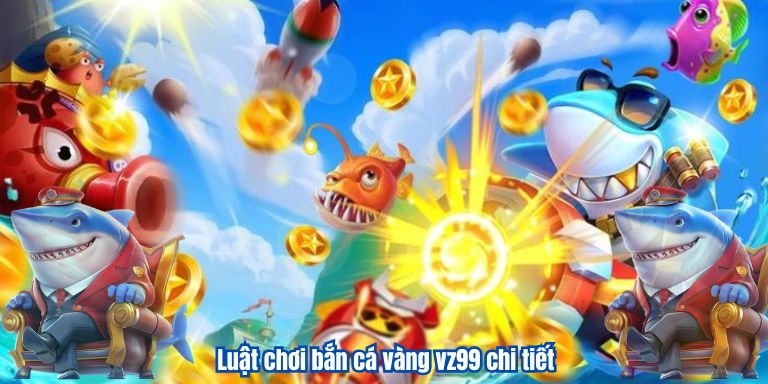 Luật chơi bắn cá vàng vz99 chi tiết