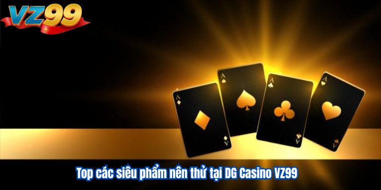 Top các siêu phẩm nên thử tại DG Casino VZ99