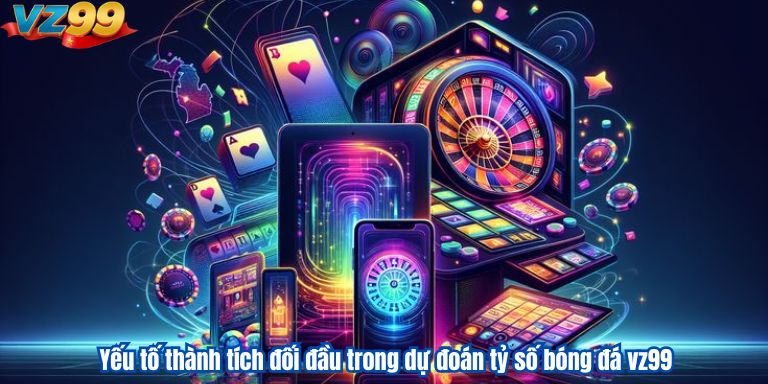 Dự Đoán Tỷ Số Bóng Đá Vz99: Cách Phân Tích Và Đặt Cược Hiệu Quả 2 Yếu tố thành tích đối đầu trong dự đoán tỷ số bóng đá vz99