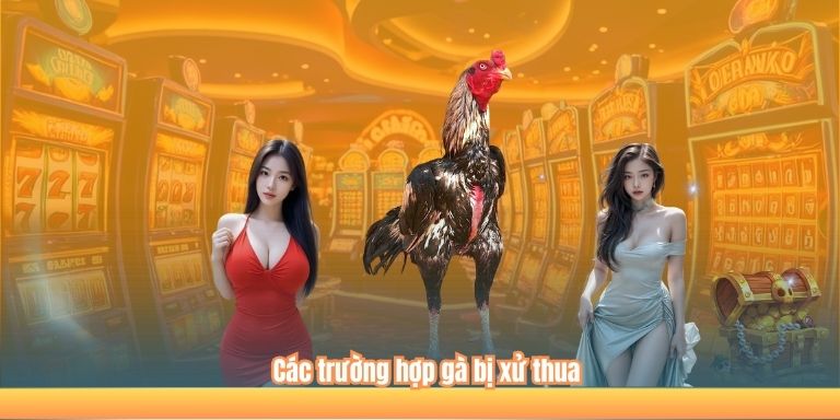Các trường hợp gà bị xử thua